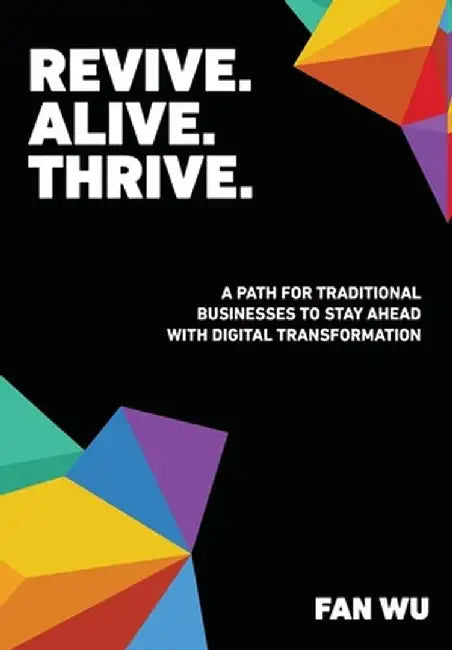 Revive. Alive. Thrive.: A Path for Traditional Businesses to Stay Ahead with Digital Transformation by Fan Wu