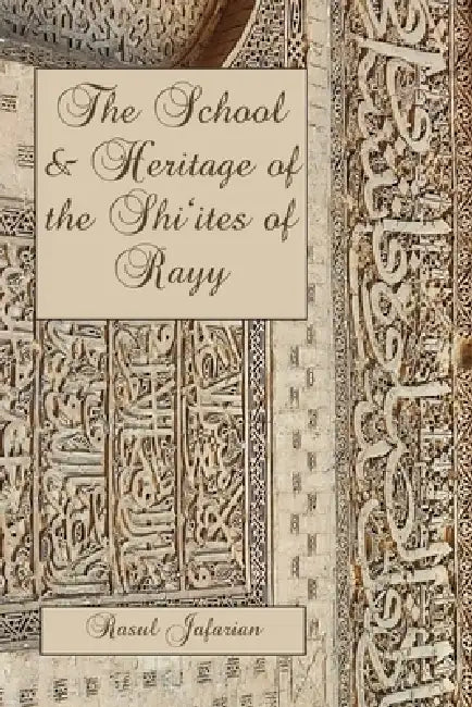 The School and Heritage of the Shiʿites of Rayy by Rasul Jafarian