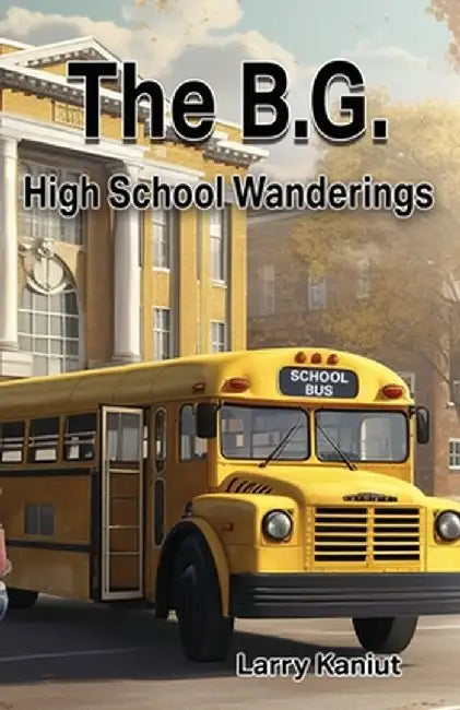 The B.G.: High School Wanderings by Larry Kaniut
