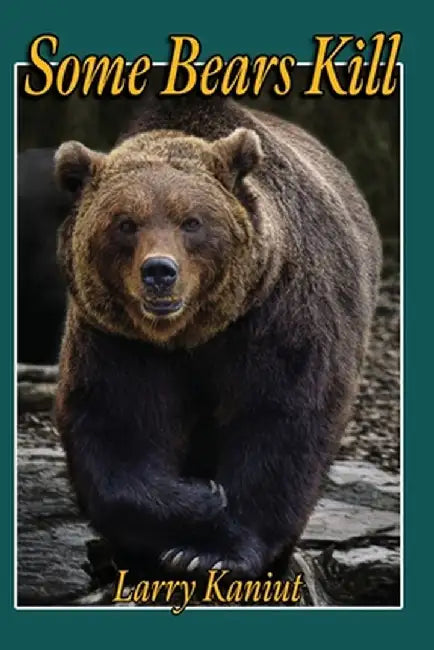 Some Bears Kill: True Life Tails of Terror by Larry Kaniut