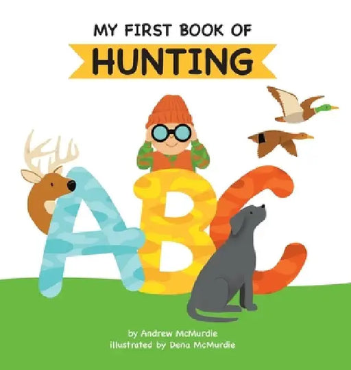 My First Book of Hunting ABC: A Rhyming Alphabet Primer for Children About Hunting and Outdoor Life by Andrew McMurdie