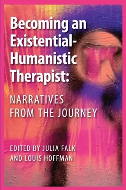 Becoming an Existential-Humanistic Therapist: Narratives from the Journey by Julia Falk