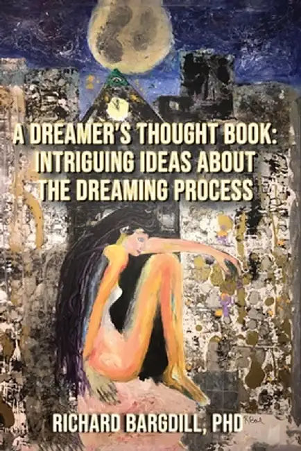 A Dreamer's Thought Book: Intriguing Ideas about the Dreaming Process by Richard Bargdill