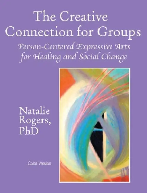The Creative Connection for Groups: Person-Centered Expressive Arts for Healing and Social Change (Color Version) by Natalie Rogers