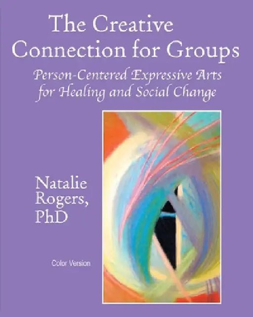 The Creative Connection for Groups: Person-Centered Expressive Arts for Healing and Social Change (Color Version) by Natalie Rogers