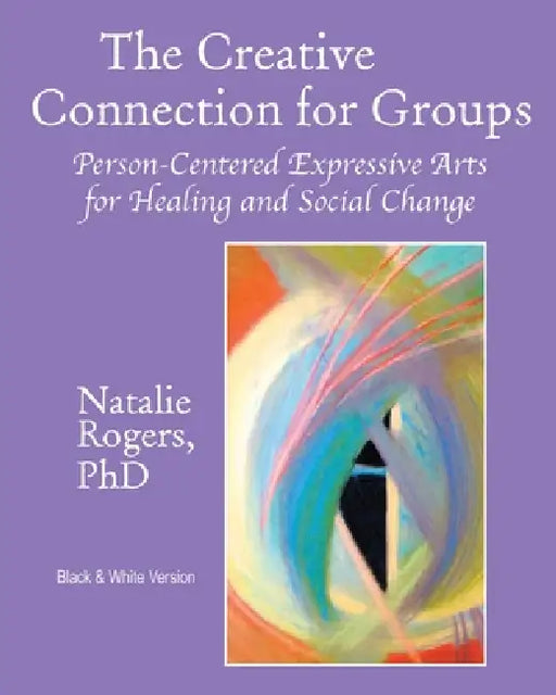 The Creative Connection for Groups: Person-Centered Expressive Arts for Healing and Social Change (Black & White Version) by Natalie Rogers