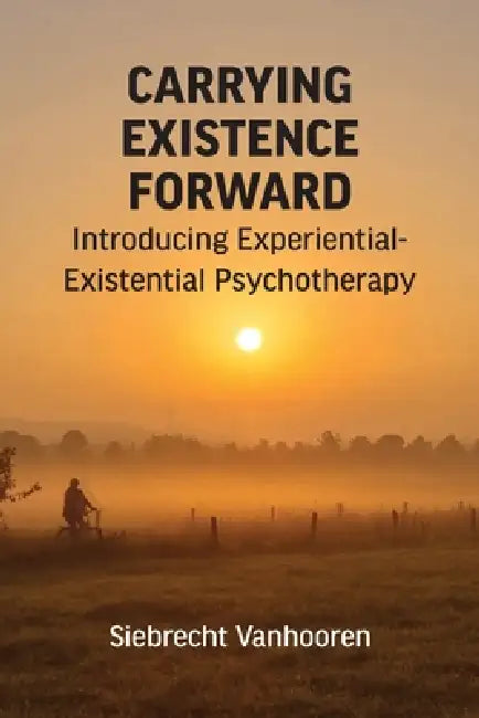 Carrying Existence Forward: Introducing Experiential-Existential Psychotherapy by Siebrecht Vanhooren