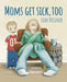 Mom's Get Sick, Too by Leah Dessner, Kim Hanzo, Scotty Town