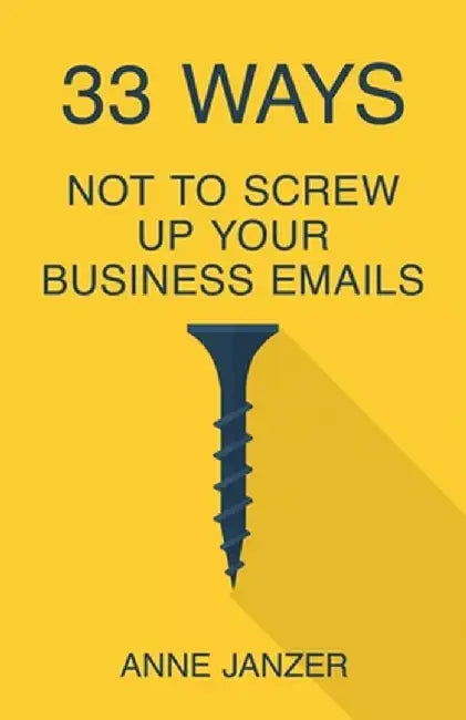 33 Ways Not to Screw Up Your Business Emails by Anne Janzer