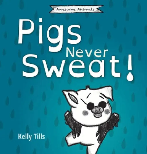 Pigs Never Sweat: A light-hearted book on how pigs cool down by Kelly Tills