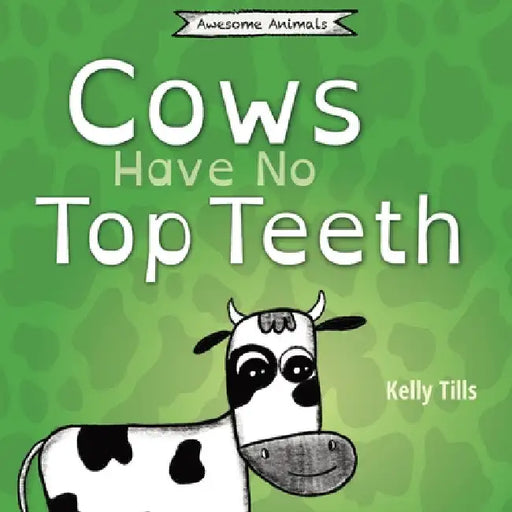 Cows Have No Top Teeth: A light-hearted book on how much cows love chewing by Kelly Tills