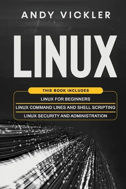 Linux: This book includes: Linux for Beginners + Linux Command Lines and Shell Scripting + Linux Security and Administration by Andy Vickler