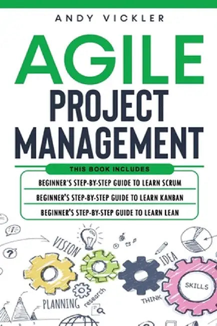 Agile Project Management: This book includes: Beginner's step by step guide to Learn Scrum + Beginner's step by step guide to Learn Kanban + Beg by Andy Vickler