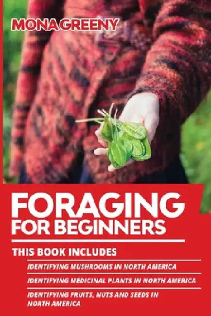 Foraging For Beginners: This book includes: Identifying Mushrooms in North America + Identifying Medicinal Plants in North America + Identifyi by Mona Greeny