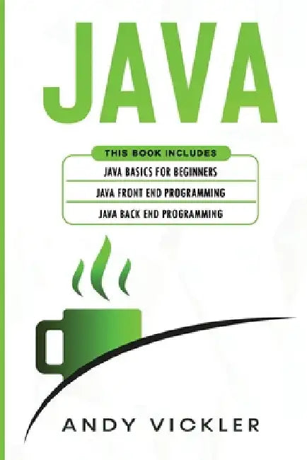 Java: This book includes: Java Basics for Beginners + Java Front End Programming + Java Back End Programming by Andy Vickler