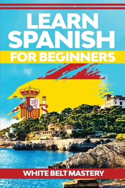Learn Spanish For Beginners: Illustrated step by step guide for complete beginners to understand Spanish language from scratch by White Belt Mastery