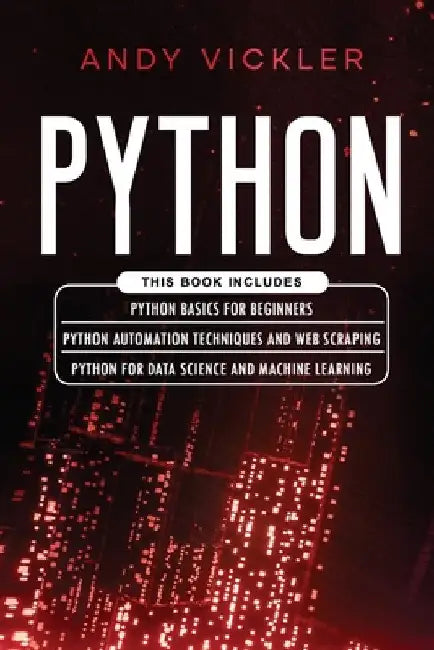 Python: This book includes: Python basics for Beginners + Python Automation Techniques And Web Scraping + Python For Data Science And Machine Learning by Andy Vickler