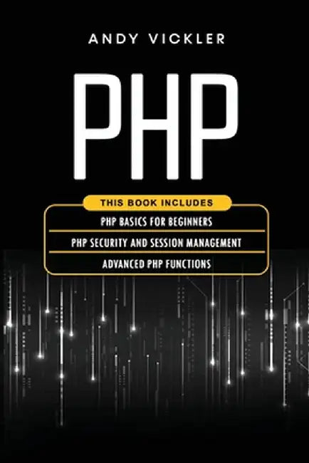 PHP: This book includes: PHP Basics for Beginners + PHP security and session management + Advanced PHP functions by Andy Vickler