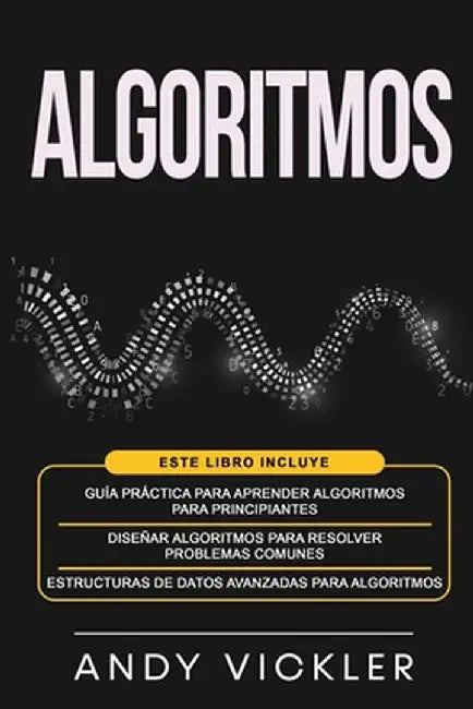 Algoritmos: Este libro incluye: Guía práctica para aprender algoritmos para principiantes + Diseñar algoritmos para resolver probl by Andy Vickler
