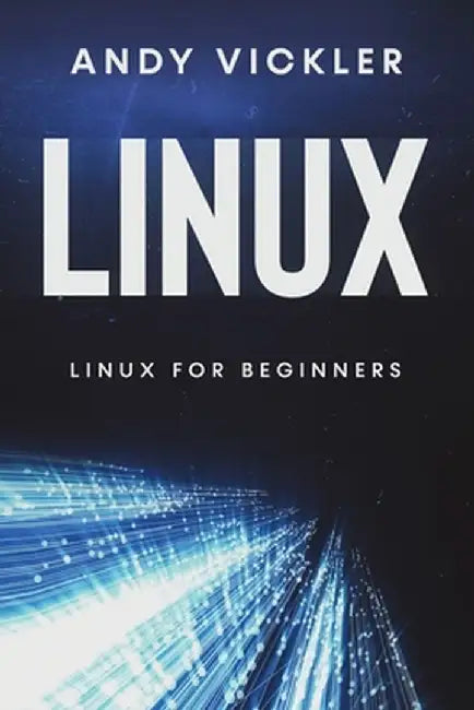 Linux: Linux for Beginners by Andy Vickler