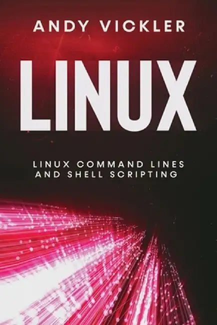 Linux: Linux Command Lines and Shell Scripting by Andy Vickler