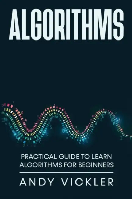Algorithms: Practical Guide to Learn Algorithms For Beginners by Andy Vickler
