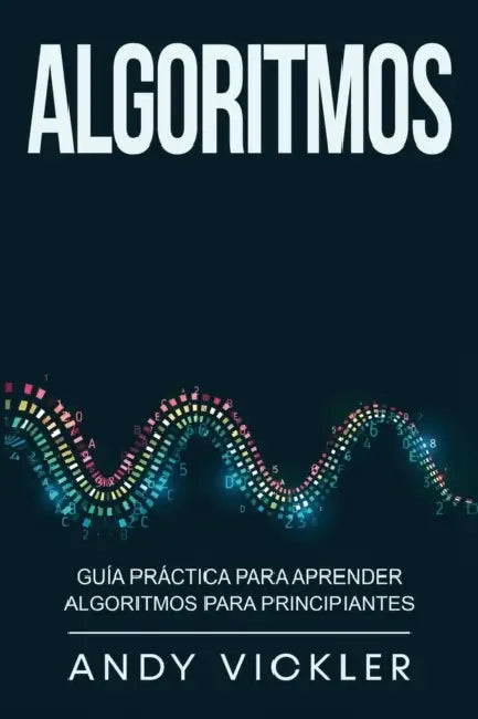 Algoritmos: Guía práctica para aprender algoritmos para principiantes by Andy Vickler