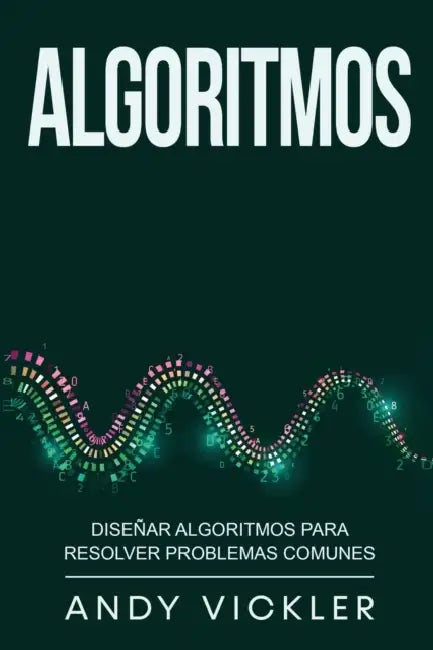 Algoritmos: Diseñar algoritmos para resolver problemas comunes by Andy Vickler