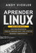 Aprender Linux: Este libro incluye: Linux para principiantes + Líneas de comandos Linux y Shell Scripting + Seguridad y administración by Andy Vickler