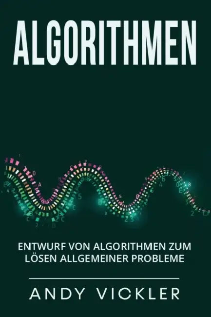 Algorithmen: Entwurf von Algorithmen zum Lösen allgemeiner Probleme by Andy Vickler