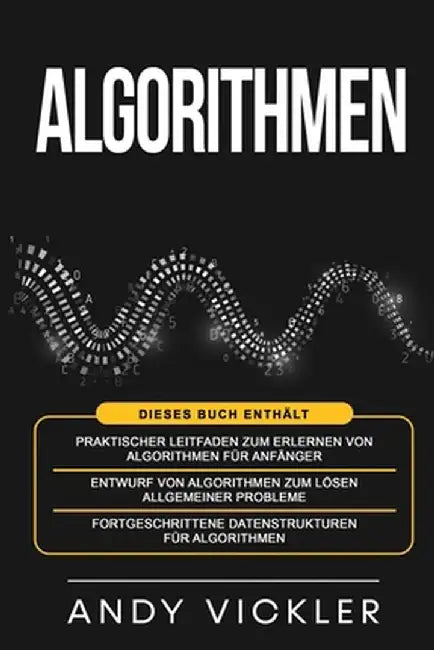 Algorithmen: Dieses Buch enthält: Praktischer Leitfaden zum Erlernen von Algorithmen für Anfänger + Entwurf von Algorithmen zum Lös by Andy Vickler