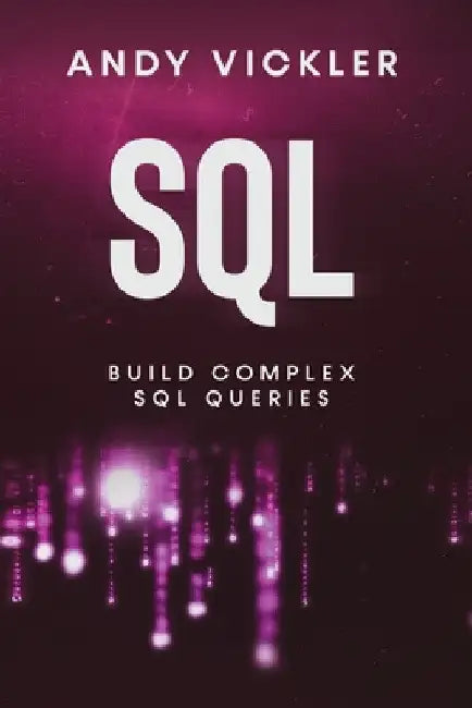 SQL: Build Complex SQL Queries by Andy Vickler