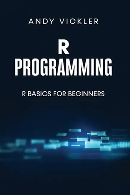 R Programming: R Basics for Beginners by Andy Vickler