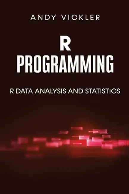 R Programming: R Data Analysis and Statistics by Andy Vickler