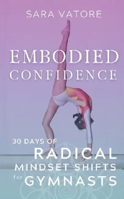 Embodied Confidence: 30 Days of Radical Mindset Shifts for Gymnasts by Sara Vatore