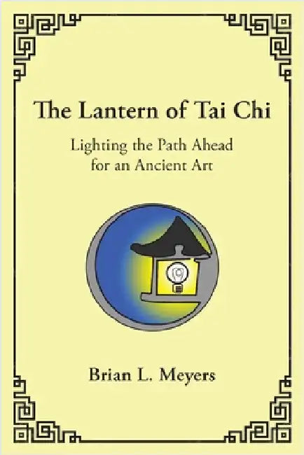The Lantern of Tai Chi: Lighting the Path Ahead for an Ancient Art by Meyers, Brian L.