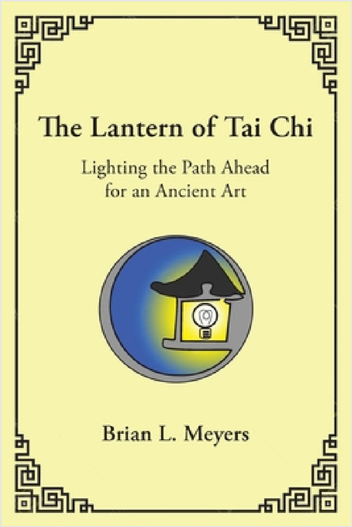 The Lantern of Tai Chi: Lighting the Path Ahead for an Ancient Art by Brian L. Meyers
