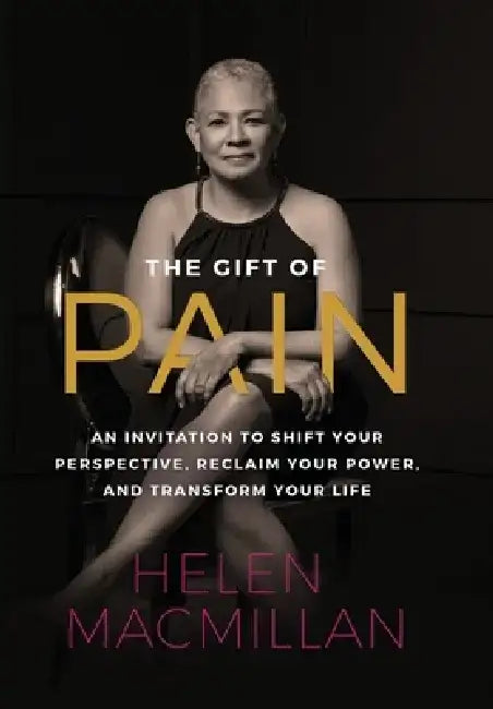 The Gift of Pain: An Invitation to Shift Your Perspective, Reclaim Your Power, and Transform Your Life by Helen MacMillan
