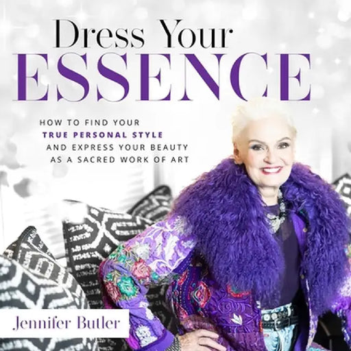 Dress Your Essence: How to Find Your True Personal Style and Express Your Beauty as a Sacred Work of Art by Jennifer Butler