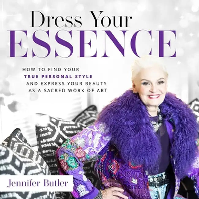 Dress Your Essence: How to Find Your True Personal Style and Express Your Beauty as a Sacred Work of Art by Jennifer Butler
