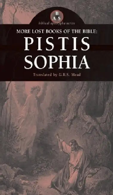 More Lost Books of the Bible: Pistis Sophia by G. R. S. Mead