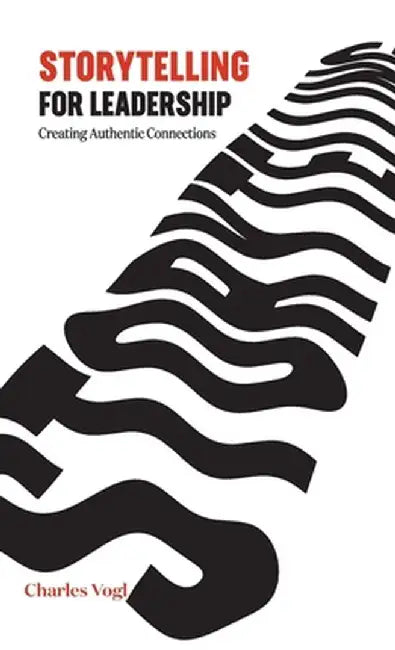 Storytelling for Leadership: Creating Authentic Connections by Charles Vogl