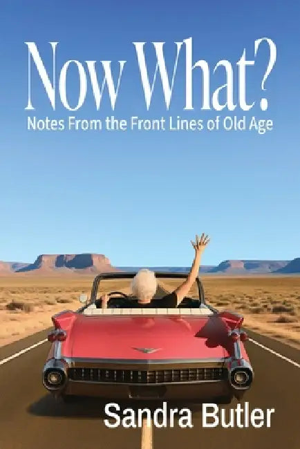 Now What? Notes From the Front Lines of Old Age by Sandra Butler
