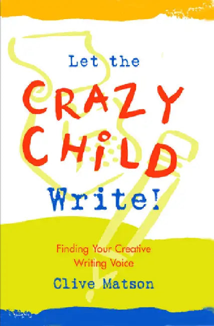 Let the Crazy Child Write!: Finding Your Creative Writing Voice by Matson, Clive