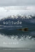Solitude: Seeking Wisdom in Extremes: A Year Alone in the Patagonia Wilderness by Robert Kull