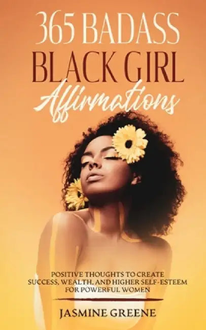 365 Badass Black Girl Affirmations: Positive Thoughts To Create Success, Wealth, and Higher Self-Esteem For Powerful Women by Jasmine Greene