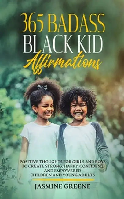 365 Badass Black Kid Affirmations: Positive Thoughts for Girls and Boys to Create Strong, Happy, Confident and Empowered Children and Young Adults by Jasmine Greene
