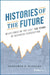 Histories of the Future: Milestones in the Last 100 Years of Business Forecasting by Jonathon P. Karelse