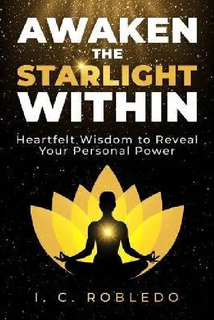 Awaken the Starlight Within: Heartfelt Wisdom to Reveal Your Personal Power by I. C. Robledo