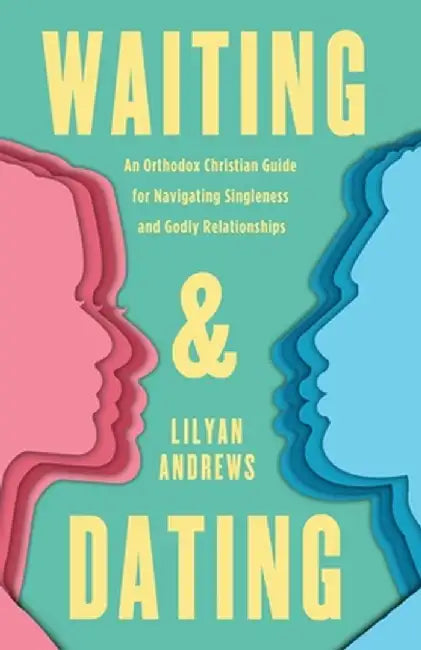 Waiting and Dating: An Orthodox Christian Guide for Navigating Singleness and Godly Relationships by Lilyan Andrews